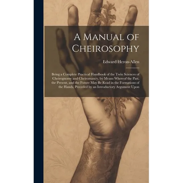 A Manual of Cheirosophy: Being a Complete Practical Handbook of the Twin Sciences of Cheirognomy and Cheiromancy, by Means Whereof the Past, th