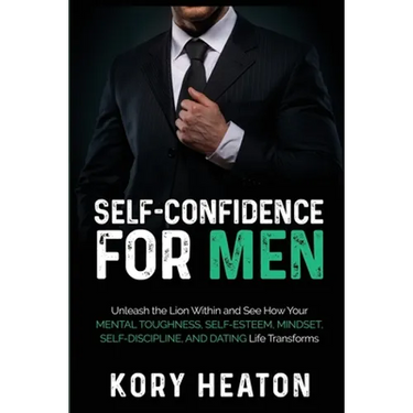 Self-Confidence for Men: Unleash the Lion within and See How Your Mental Toughness, Self-Esteem, Mindset, Self-Discipline, and Dating Life Transforms