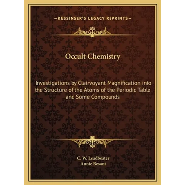 Occult Chemistry: Investigations by Clairvoyant Magnification into the Structure of the Atoms of the Periodic Table and Some Compounds