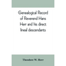 Genealogical record of Reverend Hans Herr and his direct lineal descendants: From his Birth A.D. 1639 to the present time containing the names, etc. o