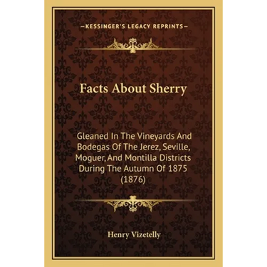 Facts About Sherry: Gleaned In The Vineyards And Bodegas Of The Jerez, Seville, Moguer, And Montilla Districts During The Autumn Of 1875 (1876)