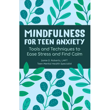Mindfulness for Teen Anxiety: Tools and Techniques to Ease Stress and Find Calm