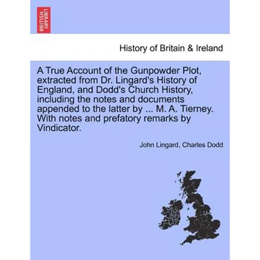 A True Account of the Gunpowder Plot, Extracted from Dr. Lingard's History of England, and Dodd's Church History, Including the Notes and Documents Ap