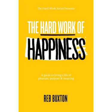 The Hard Work Of Happiness: A Guide To Living A Life Of Pleasure, Purpose & Meaning