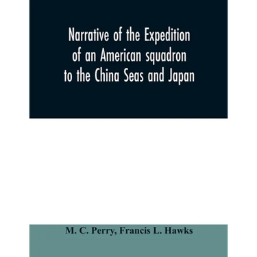 Narrative of the expedition of an American squadron to the China Seas and Japan: performed in the years 1852, 1853, and 1854, under the command of Com