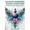 Balancing Hormones, Easing Symptoms: A 28-Day Plan to Relieve Estrogen Dominance