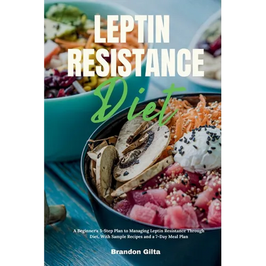 Leptin Resistance Diet: A Beginner's 3-Step Plan to Managing Leptin Resistance Through Diet, with Sample Recipes and a 7-Day Meal Plan