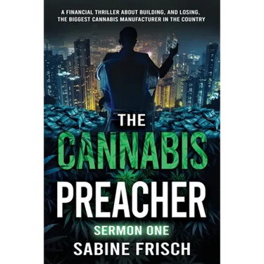 The Cannabis Preacher Sermon One: A financial thriller about building and losing the biggest Cannabis Manufacturer in the country