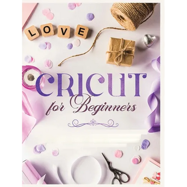 Cricut for Beginners: Unleash Your Creativity with Step-by-Step Instructions and Project Ideas