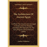 The Architecture Of Ancient Egypt: In Which The Columns Are Arranged In Orders, And The Temples Classified, With Remarks On The Early Progress Of Arch