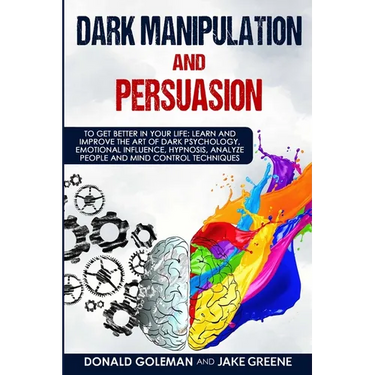 Dark Manipulation and Persuasion: To Get Better in Your Life: Learn and Improve the Art of Dark Psychology, Emotional Influence, Hypnosis, Analyze Peo