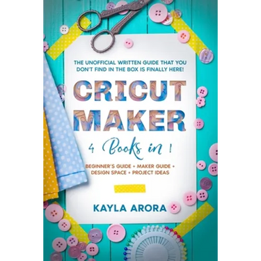 Cricut Maker: 4 BOOKS in 1 - Beginner's guide + Maker Guide + Design Space + Project Ideas. The Unofficial Written Guide That You Do