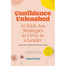 Confidence Unleashed: 10 Kickass Strategies To Grow As A Leader (Without Changing Who You Are)