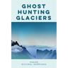 Ghost Hunting Glaciers: Poems