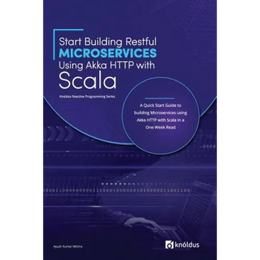 Start Building RESTful Microservices using Akka HTTP with Scala: A Quick Start Guide to building Microservices using Akka HTTP with Scala in a One-Wee