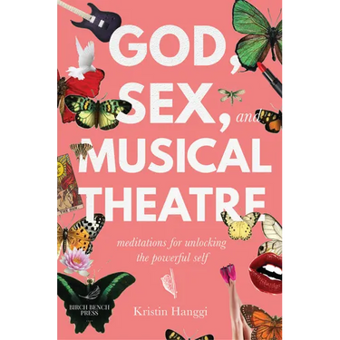 God, Sex, and Musical Theatre: God, Sex, and Musical Theatre: Meditations for Unlocking the Powerful Self