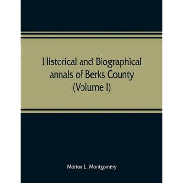 Historical and biographical annals of Berks County, Pennsylvania, embracing a concise history of the county and a genealogical and biographical record