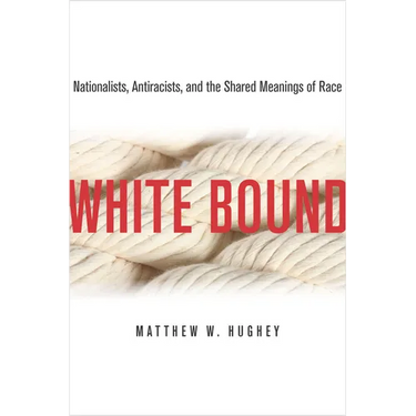 White Bound: Nationalists, Antiracists, and the Shared Meanings of Race