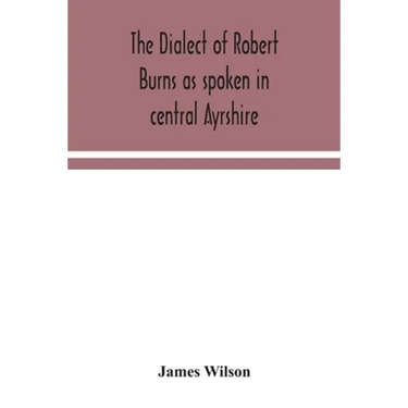 The Dialect Of Robert Burns As Spoken In Central Ayrshire