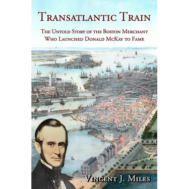 Transatlantic Train: The Untold Story of the Boston Merchant Who Launched Donald McKay to Fame