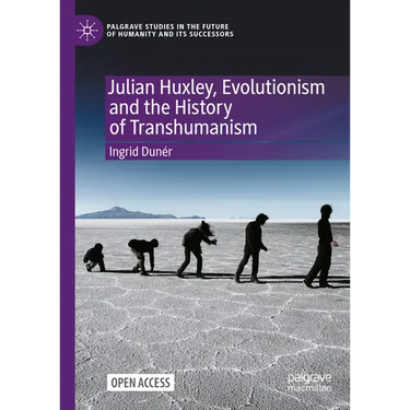 Julian Huxley, Evolutionism and the History of Transhumanism
