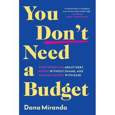 You Don't Need a Budget: Stop Worrying about Debt, Spend Without Shame, and Manage Money with Ease