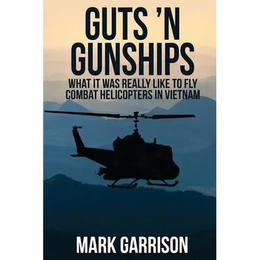 Guts 'N Gunships: What it was Really Like to Fly Combat Helicopters in Vietnam