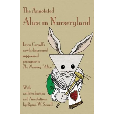 The Annotated Alice in Nurseryland: Lewis Carroll's newly discovered suppressed precursor to The Nursery "Alice"
