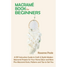 Macramé Book for Beginners: A DIY Instruction Guide to Craft 13 Stylish Modern Macramé Projects for Your Home Décor and More Plus Macramé Knots, Patte