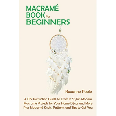 Macramé Book for Beginners: A DIY Instruction Guide to Craft 13 Stylish Modern Macramé Projects for Your Home Décor and More Plus Macramé Knots, Patte
