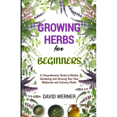 Growing herbs for beginners: A Comprehensive Guide to Herbal Gardening and Growing Your Own Medicinal and Culinary Herbs