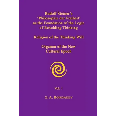 Rudolf Steiner's 'Philosophie der Freiheit' as the Foundation of the Logic of Beholding Thinking. Religion of the Thinking Will. Organon of the New Cu