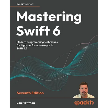 Mastering Swift 6 - Seventh Edition: Modern programming techniques for high-performance apps in Swift 6.2