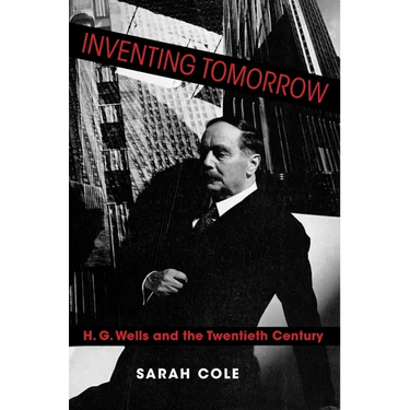 Inventing Tomorrow: H. G. Wells and the Twentieth Century