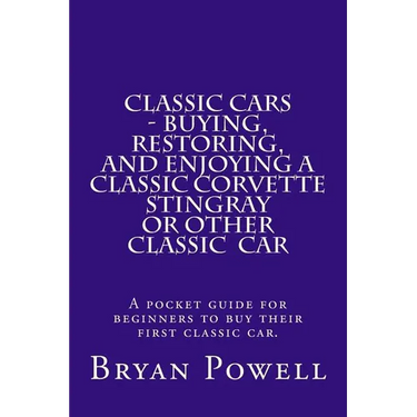 Classic Cars - Buying, Restoring, and Enjoying a Classic Corvette Stingray or Other Classic Car: A pocket guide for beginners to buy their first class