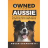 Owned by an Aussie: True Stories about Living with an Australian Shepherd