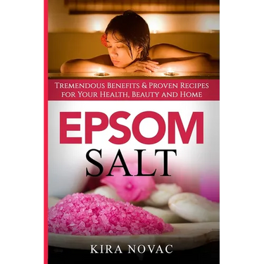 Epsom Salt: Tremendous Benefits & Proven Recipes for Your Health, Beauty and Home
