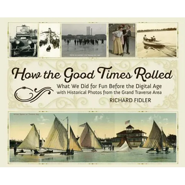 How the Good Times Rolled: What We Did for Fun Before the Digital Age with Historical Photos from the Grand Traverse Area