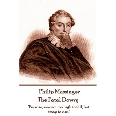 Philip Massinger - The Fatal Dowry: "Be wise; soar not too high to fall; but stoop to rise."