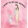 I Want to Be Like Mommy