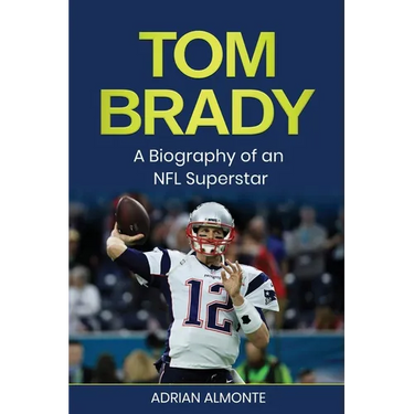 Tom Brady: A Biography of an NFL Superstar