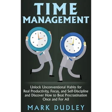Time Management: Unlock Unconventional Habits for Real Productivity, Focus, and Self-Discipline and Discover How to Beat Procrastination Once and For