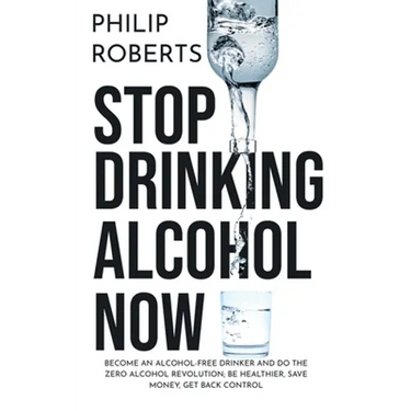 Stop Drinking Alcohol Now: Join the Zero Alcohol Revolution: Be Healthier, Save Money, and Get Back Control