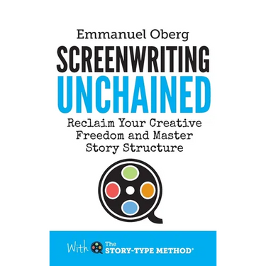 Screenwriting Unchained: Reclaim Your Creative Freedom and Master Story Structure