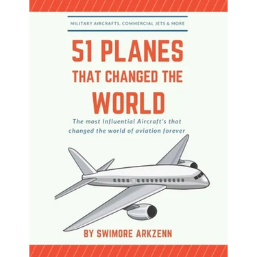 51 Planes That Changed the World: Influential Aircraft's that Revolutionized the aviation Industry, Military Aircraft's, Commercial Jets and their fac