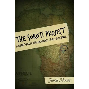 The Soroti Project: A Heart-Filled and Heartless Story in Uganda