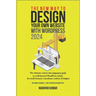 The New Way To Design Your Own Website With WordPress 2024: The ultimate, step-by-step, beginner's guide to a full-featured WordPress website for smal