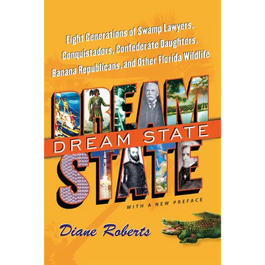 Dream State, with a New Preface: Eight Generations of Swamp Lawyers, Conquistadors, Confederate Daughters, Banana Republicans, and Other Florida Wildl