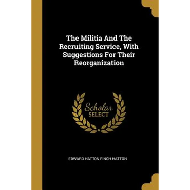 The Militia And The Recruiting Service, With Suggestions For Their Reorganization