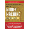 Turn Your Computer Into a Money Machine: Learn the Fastest and Easiest Way to Make Money From Home and Grow Your Income as a Beginner Complete Volume